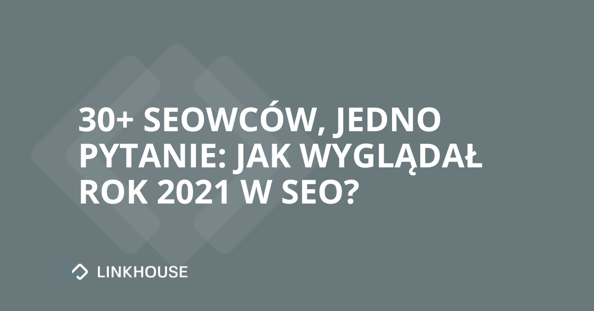 30+ seowców, jedno pytanie: jak wyglądał rok 2021 w SEO?