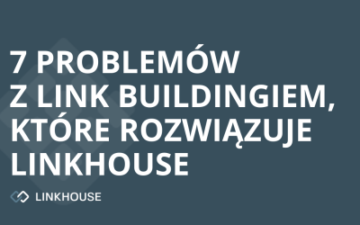 7 problemów z link buildingiem, które rozwiązuje Linkhouse