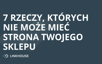 7 rzeczy, których nie może mieć strona Twojego sklepu