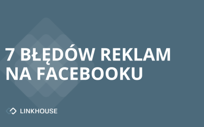 7 typowych błędów, przez które reklamy na Facebooku nie przynoszą rezultatów
