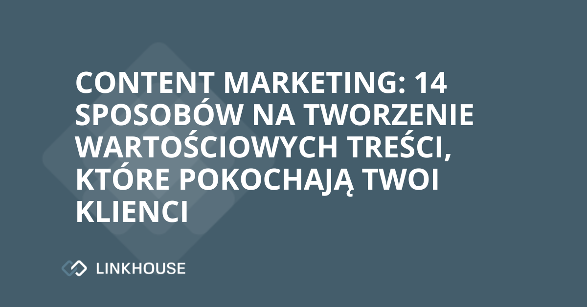 Content marketing: 14 sposobów na tworzenie wartościowych treści, które pokochają Twoi klienci