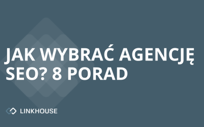 Jak wybrać agencję SEO – 8 przydatnych porad