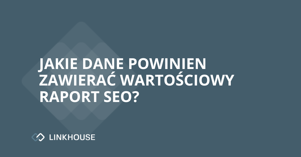Jakie dane powinien zawierać wartościowy raport SEO?
