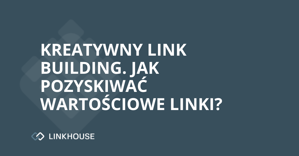 Kreatywny link building — czyli jakość, a nie ilość. Jak pozyskiwać wartościowe linki?