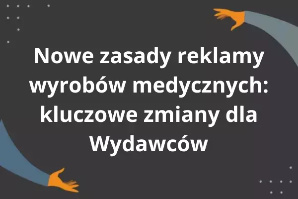Nowe zasady reklamy wyrobów medycznych: kluczowe zmiany dla Wydawców