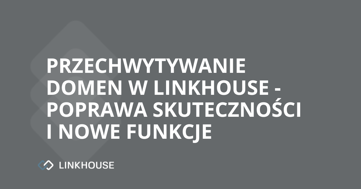 Przechwytywanie domen w Linkhouse — poprawa skuteczności i nowe funkcje